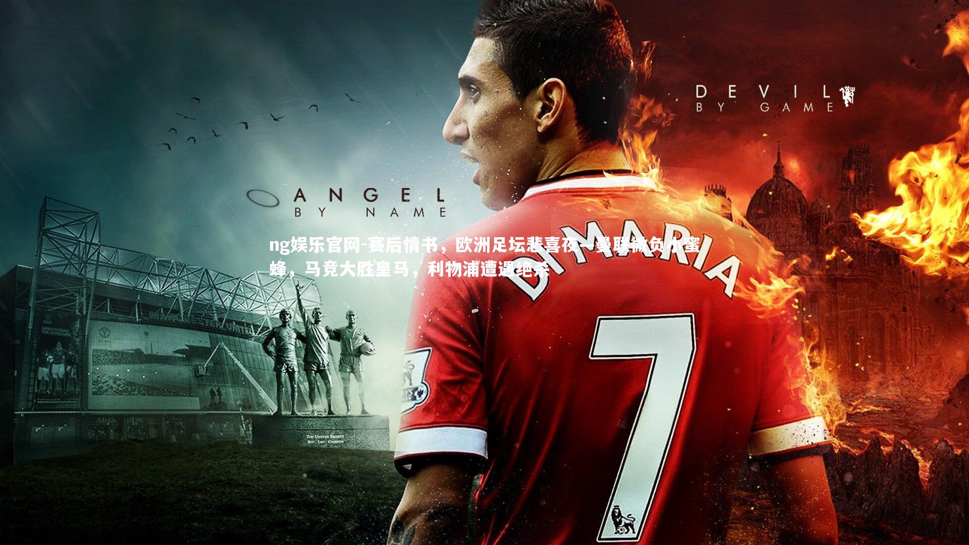 ng娱乐官网-赛后情书，欧洲足坛悲喜夜—曼联微负小蜜蜂，马竞大胜皇马，利物浦遭遇绝杀