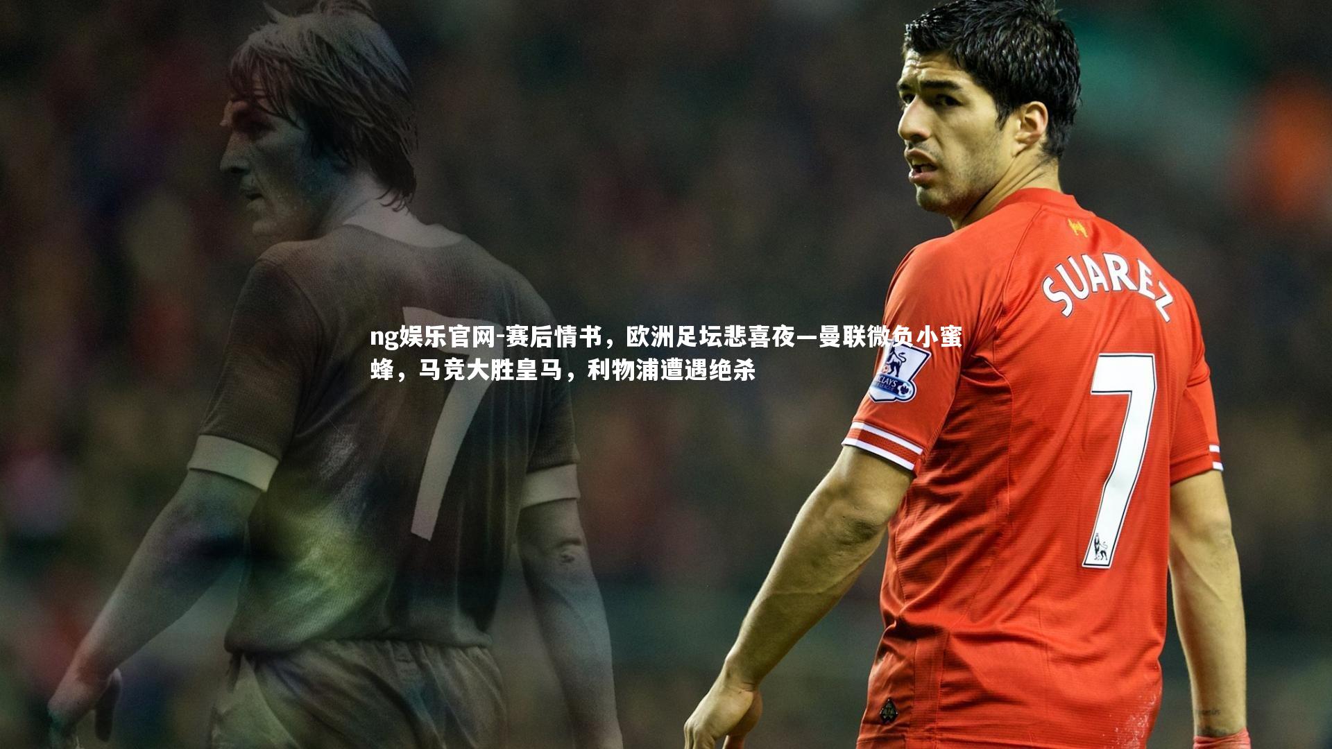 赛后情书，欧洲足坛悲喜夜—曼联微负小蜜蜂，马竞大胜皇马，利物浦遭遇绝杀