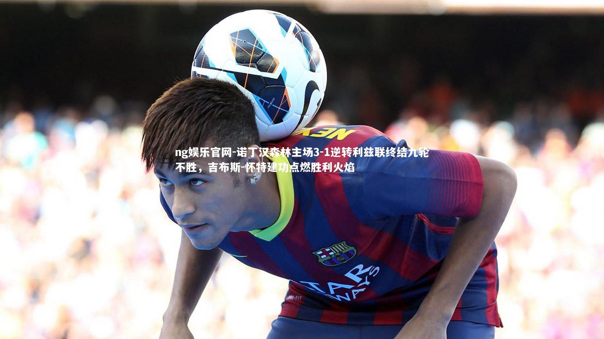 诺丁汉森林主场3-1逆转利兹联终结九轮不胜，吉布斯-怀特建功点燃胜利火焰